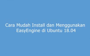 Cara mudah install dan menggunakan EasyEngine di Ubuntu 18.04